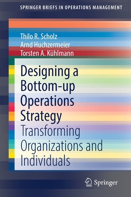 Designing a Bottom-Up Operations Strategy: Transforming Organizations and Individuals - Scholz, Thilo R, and Huchzermeier, Arnd, and Khlmann, Torsten A