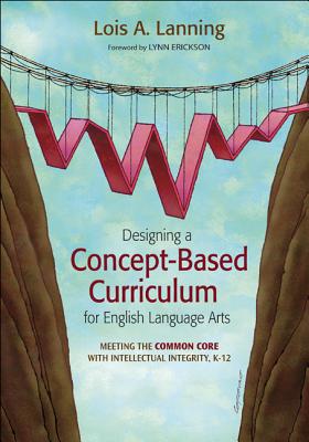 Designing a Concept-Based Curriculum for English Language Arts: Meeting the Common Core with Intellectual Integrity, K-12 - Lanning, Lois A