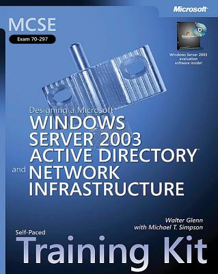 Designing a Microsoft (R) Windows Server" 2003 Active Directory (R) and Network Infrastructure: MCSE Self-Paced Training Kit (Exam 70-297) - Glenn, Walter