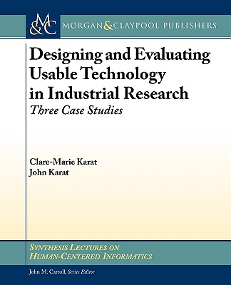 Designing and Evaluating Usable Technology in Industrial Research: Three Case Studies - Karat, Clare-Marie, and Karat, John