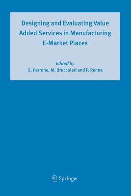 Designing and Evaluating Value Added Services in Manufacturing E-Market Places - Perrone, Giovanni (Editor), and Bruccoleri, Manfredi (Editor), and Renna, Paolo (Editor)