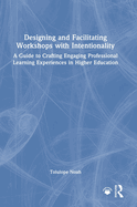 Designing and Facilitating Workshops with Intentionality: A Guide to Crafting Engaging Professional Learning Experiences in Higher Education
