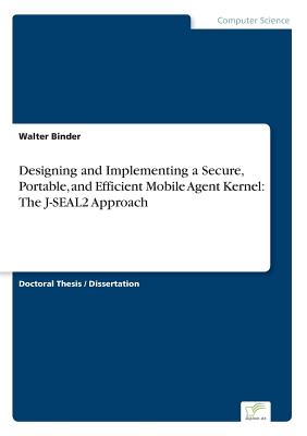 Designing and Implementing a Secure, Portable, and Efficient Mobile Agent Kernel: The J-SEAL2 Approach - Binder, Walter