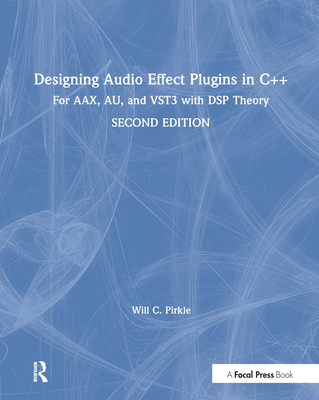 Designing Audio Effect Plugins in C++: For Aax, Au, and Vst3 with DSP Theory - Pirkle, Will