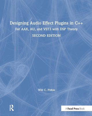 Designing Audio Effect Plugins in C++: For AAX, AU, and VST3 with DSP Theory - Pirkle, Will