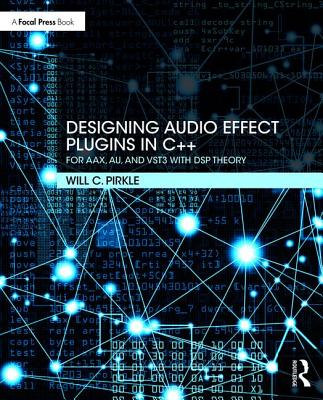 Designing Audio Effect Plugins in C++: For AAX, AU, and VST3 with DSP Theory - Pirkle, Will