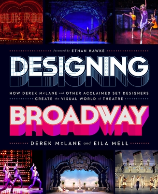 Designing Broadway: How Derek McLane and Other Acclaimed Set Designers Create the Visual World of Theatre - McLane, Derek, and Mell, Eila, and Hawke, Ethan (Foreword by)