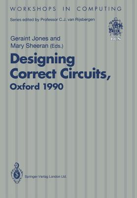 Designing Correct Circuits: Workshop Jointly Organised by the Universities of Oxford and Glasgow, 26-28 September 1990, Oxford - Jones, Geraint (Editor), and Sheeran, Mary (Editor)