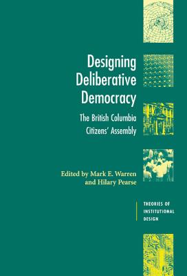 Designing Deliberative Democracy: The British Columbia Citizens' Assembly - Warren, Mark E. (Editor), and Pearse, Hilary (Editor)