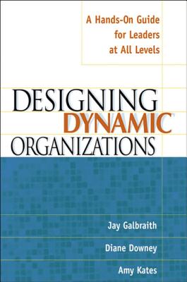 Designing Dynamic Organizations: A Hands-on Guide for Leaders at All Levels - Galbraith, Jay, and Downey, Diane, and Kates, Amy