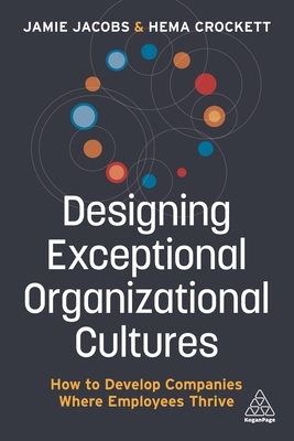 Designing Exceptional Organizational Cultures: How to Develop Companies where Employees Thrive - Jacobs, Jamie, and Crockett, Hema