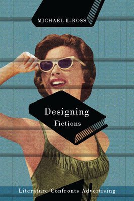 Designing Fictions: Literature Confronts Advertising - Ross, Michael L