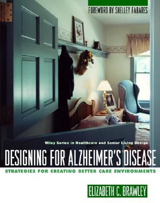 Designing for Alzheimer's Disease: Strategies for Creating Better Care Environments - Brawley, Elizabeth C