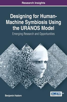 Designing for Human-Machine Symbiosis using the URANOS Model: Emerging Research and Opportunities - Hadorn, Benjamin