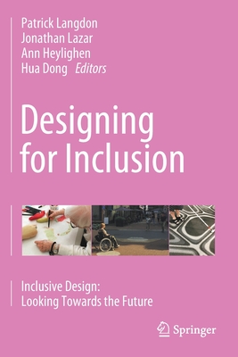 Designing for Inclusion: Inclusive Design: Looking Towards the Future - Langdon, Patrick (Editor), and Lazar, Jonathan (Editor), and Heylighen, Ann (Editor)