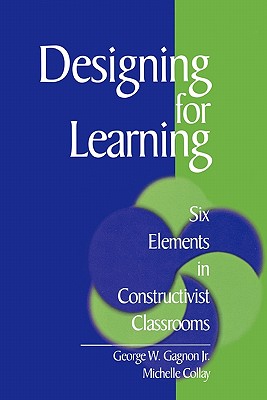 Designing for Learning: Six Elements in Constructivist Classrooms - Gagnon, George W, and Collay, Michelle, and Jr