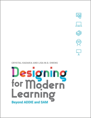 Designing for Modern Learning: Beyond ADDIE and SAM - Kadakia, Crystal, and Owens, Lisa M.D.