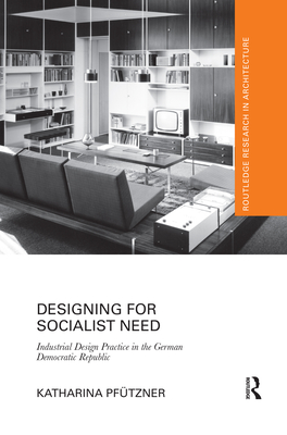 Designing for Socialist Need: Industrial Design Practice in the German Democratic Republic - Pftzner, Katharina