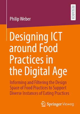 Designing ICT around Food Practices in the Digital Age: Informing and Filtering the Design Space of Food Practices to Support Diverse Instances of Eating Practices - Weber, Philip
