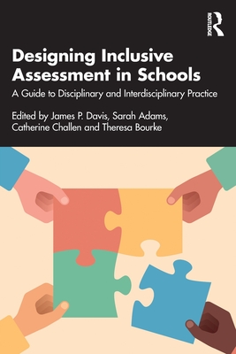 Designing Inclusive Assessment in Schools: A Guide to Disciplinary and Interdisciplinary Practice - Davis, James P (Editor), and Adams, Sarah (Editor), and Challen, Catherine (Editor)