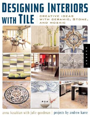 Designing Interiors with Tile: Creative Ideas with Ceramic, Stone, and Mosaic - Kasabian, Anna, and Goodman, Julie, and Karre, Andrew