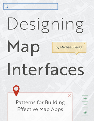 Designing Map Interfaces: Patterns for Building Effective Map Apps - Gaigg, Michael