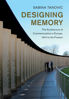 Designing Memory: The Architecture of Commemoration in Europe, 1914 to the Present - Tanovic, Sabina