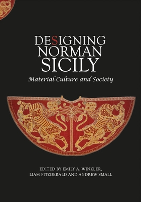 Designing Norman Sicily: Material Culture and Society - Winkler, Emily A (Contributions by), and Fitzgerald, Liam (Contributions by), and Small, Andrew (Editor)