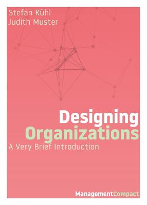 Designing Organizations: A Very Brief Introduction - Khl, Stefan, and Muster, Judith