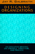 Designing Organizations: An Executive Briefing on Strategy, Structure, and Process