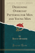 Designing Overcoat Patterns for Men and Young Men (Classic Reprint)