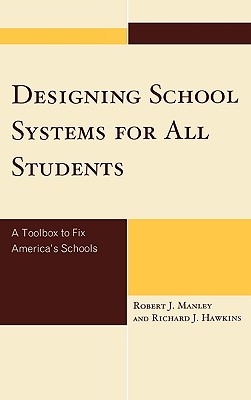 Designing School Systems for All Students: A Tool Box to Fix America's Schools - Manley, Robert J, Dr., and Hawkins, Richard J, M.D.