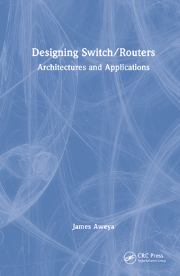 Designing Switch/Routers: Architectures and Applications - Aweya, James