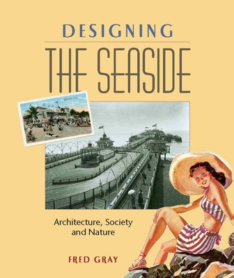 Designing the Seaside: Architecture, Society and Nature - Gray, Fred