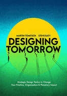 Designing Tomorrow: Strategic Design Tactics to Change Your Practice, Organisation, and Planetary Impact