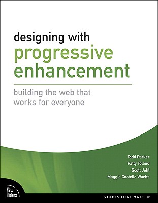 Designing with Progressive Enhancement: Building the Web That Works for Everyone - Parker, Todd, and Jehl, Scott, and Costello Wachs, Maggie