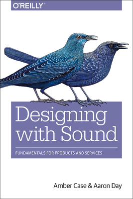 Designing with Sound: Fundamentals for Products and Services - Case, Amber, and Day, Aaron