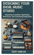 Designing Your Ideal Music Studio: Unlocking Creativity, Optimizing Workflow, and Cultivating Inspiration