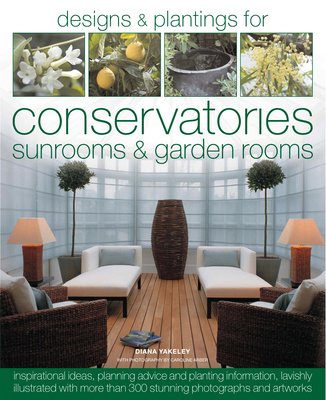 Designs and Plantings for Conservatories, Sunrooms and Garden Rooms - Yakeley, Diana