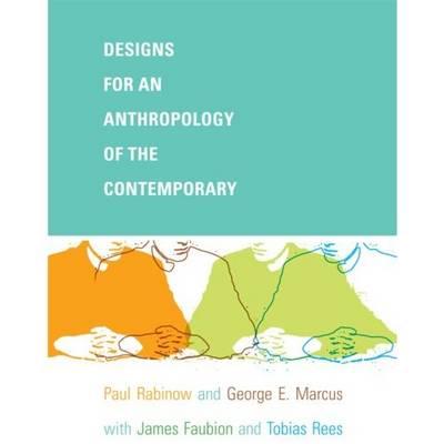 Designs for an Anthropology of the Contemporary - Rabinow, Paul, and Marcus, George E, and Faubion, James D