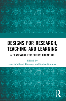 Designs for Research, Teaching and Learning: A Framework for Future Education - Bjrklund Boistrup, Lisa (Editor), and Selander, Staffan (Editor)