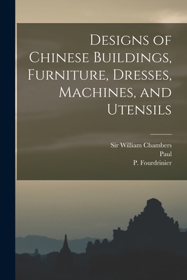 Designs of Chinese Buildings, Furniture, Dresses, Machines, and Utensils - Chambers, William, Sir (Creator), and Fourdrinier, P Fl 1720-1760 (Creator), and Grignion, Charles 1717-1810