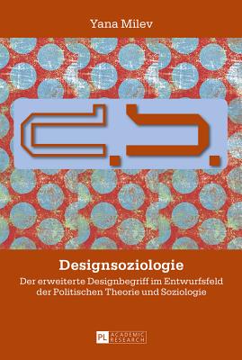 Designsoziologie: Der Erweiterte Designbegriff Im Entwurfsfeld Der Politischen Theorie Und Soziologie - Milev, Yana