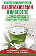 Desintoxicaci?n a base de t?: Gu?a para principiantes y plan de acci?n Dieta limpiadora de t? verde para bajar de peso - Soluci?n de desintoxicaci?n ... / Tea Cleanse Spanish Book) (Spanish Edition)