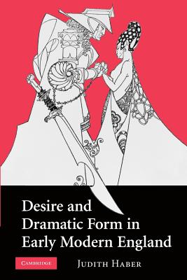 Desire and Dramatic Form in Early Modern England - Haber, Judith