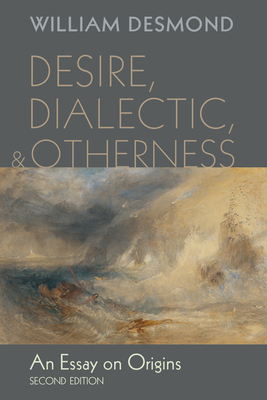 Desire, Dialectic, and Otherness: An Essay on Origins, Second Edition - Desmond, William