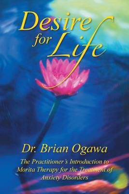 Desire for Life: The Practitioner's Introduction to Morita Therapy - Ogawa, Brian, Dr.