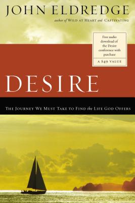 Desire: The Journey We Must Take to Find the Life God Offers - Eldredge, John
