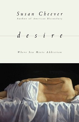 Desire: Where Sex Meets Addiction - Cheever, Susan