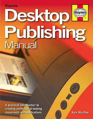 Desktop Publishing Manual: A Practical Introduction to Creating Professional-looking Documents and Publications - MacRae, Kyle
